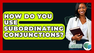 How Do You Use Subordinating Conjunctions? - The Language Library