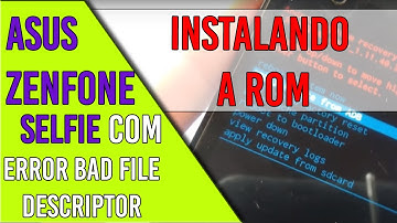 Instalando a rom zenfone selfie com error bad file descriptor e loop infinito
