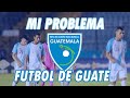 MI PROBLEMA CON EL FUTBOL DE GUATEMALA | Fútbol Quetzal