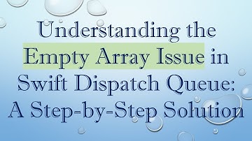 Understanding the Empty Array Issue in Swift Dispatch Queue: A Step-by-Step Solution