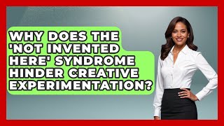 Why Does The 'Not Invented Here' Syndrome Hinder Creative Experimentation?