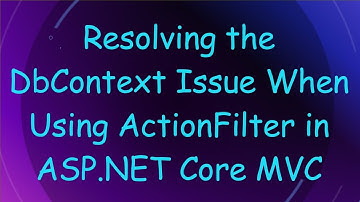 Resolving the DbContext Issue When Using ActionFilter in ASP.NET Core MVC