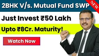 2BHK Property Vs Mutual Fund SWP | ₹50 Lakh Invest Karke कौन देगा ज़्यादा फ़ायदा?