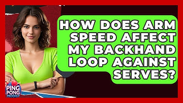 How Does Arm Speed Affect My Backhand Loop Against Serves? - Ping Pong Prodigy