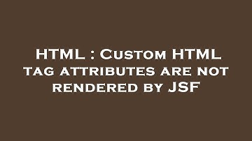 HTML : Custom HTML tag attributes are not rendered by JSF
