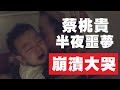 【蔡桃貴】偶爾半夜會噩夢驚醒，崩潰大哭！(1Y5M2D)