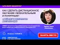 Вебинар  «Как сделать дистанционное обучение увлекательным и понятным?»