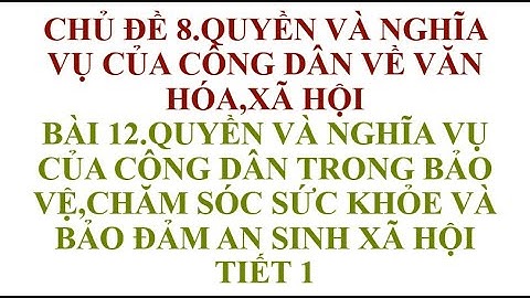 BÀI 12 QUYỀN VÀ NGHĨA VỤ CỦA CÔNG DÂN TRONG BẢO VỆ,CHĂM SÓC SỨC KHỎE VÀ BẢO ĐẢM AN SINH XÃ HỘI TIẾT