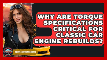 Why Are Torque Specifications Critical For Classic Car Engine Rebuilds? - Car Collector Enthusiasts
