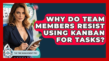 Why Do Team Members Resist Using Kanban For Tasks? - The Time Management Pro