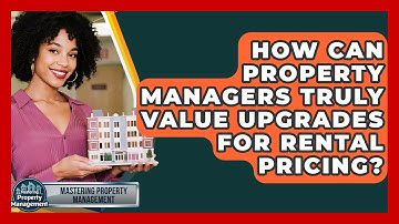 How Can Property Managers Truly Value Upgrades For Rental Pricing? - Mastering Property Management
