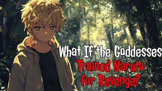 What If the Goddesses Trained Naruto for Revenge? | FULL SERIES