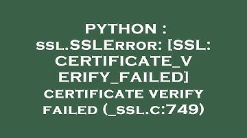 PYTHON : ssl.SSLError: [SSL: CERTIFICATE_VERIFY_FAILED] certificate verify failed (_ssl.c:749)