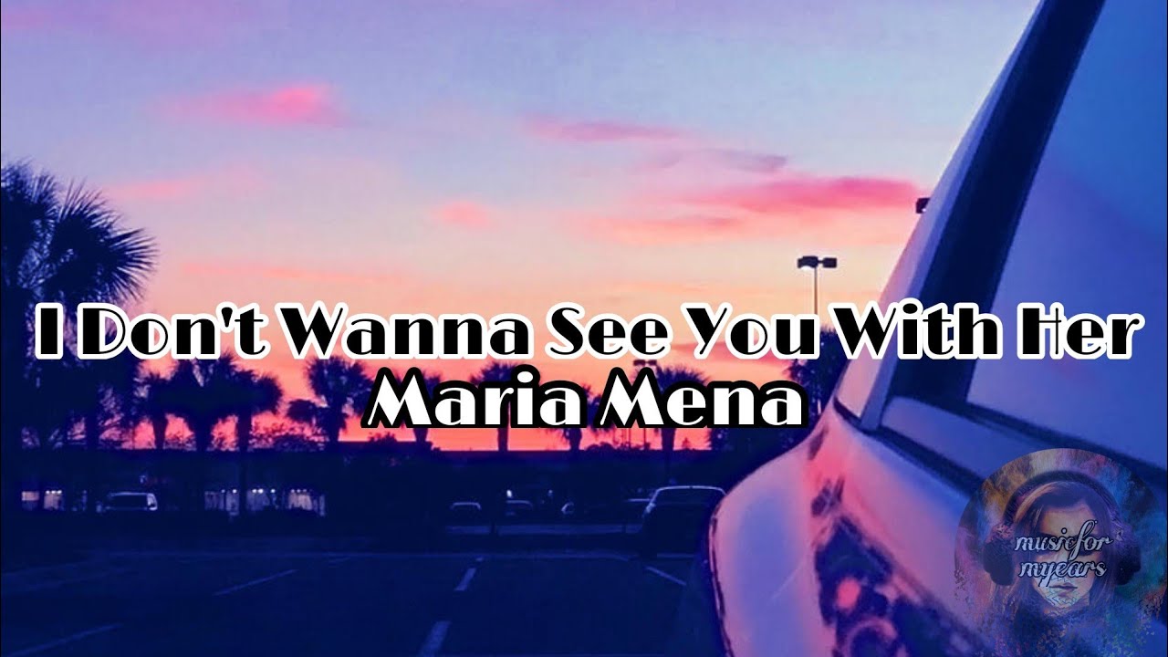 I Dont Wanna See You With Her by Maria Mena lyrics