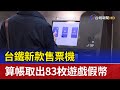 台鐵新款售票機 算帳取出83枚遊戲假幣