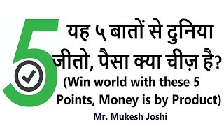 यह ५ बातों से दुनिया जीतो, पैसा क्या चीज़ है? (Win world with these 5 points, Money is by Product)