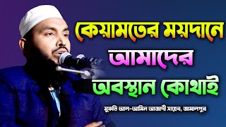 কেয়ামতের ময়দানে আমাদের অবস্থান কোথাই হবে  | মুফতি আল-আমিন আজাদী সাহেব,জামালপুর | 01738943950