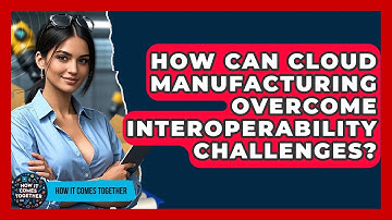 How Can Cloud Manufacturing Overcome Interoperability Challenges? - How It Comes Together