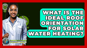 What Is The Ideal Roof Orientation For Solar Water Heating? - Earth Science Answers