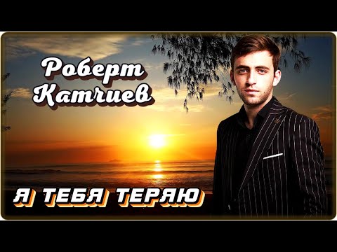 Роберт Катчиев — Я тебя теряю | Шансон Юга