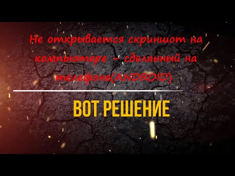 Не открывается скриншот на компьютере – сделанный на телефоне(ANDROID) – вот решение