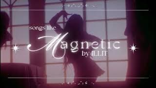 ʚ₍ᐢ. .ᐢ₎ɞ songs like magnetic by illit ʚ₍ᐢ. .ᐢ₎ɞ