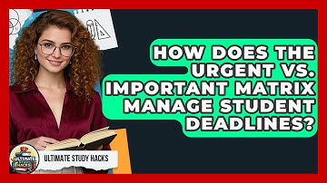 How Does The Urgent Vs. Important Matrix Manage Student Deadlines? - Ultimate Study Hacks