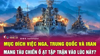 Mục đích việc Nga, Trung Quốc và Iran mang tàu chiến ồ ạt tập trận vào lúc này? | Nghệ An TV