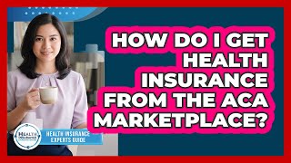 How Do I Get Health Insurance From The ACA Marketplace?