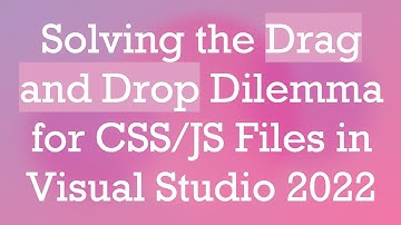 Solving the Drag and Drop Dilemma for CSS/JS Files in Visual Studio 2022