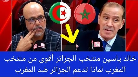 خالد ياسين المنتخب الجزائري أقوى من المنتخب المغربي مغربي يجيب عن إمكانية دعمه الجزائر ضد المغرب