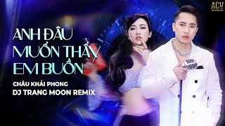 ANH ĐÂU MUỐN THẤY EM BUỒN REMIX - Châu Khải Phong x Dj Trang Moon Remix | Bản Live 