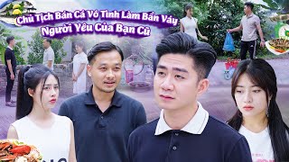 CHỦ TỊCH BÁN CÁ VÔ TÌNH LÀM BẨN VÁY NGƯỜI YÊU CỦA BẠN CŨ VÀ CÁI KẾT | CƠM ÁO GẠO TIỀN TẬP 715