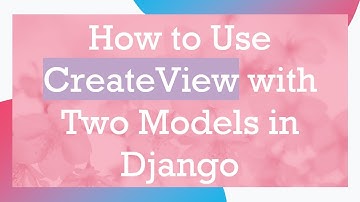 How to Use CreateView with Two Models in Django