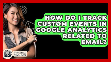 How Do I Track Custom Events In Google Analytics Related To Email? - TheEmailToolbox.com