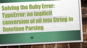 Solving the Ruby Error: TypeError: no implicit conversion of nil into String in Datetime Parsing