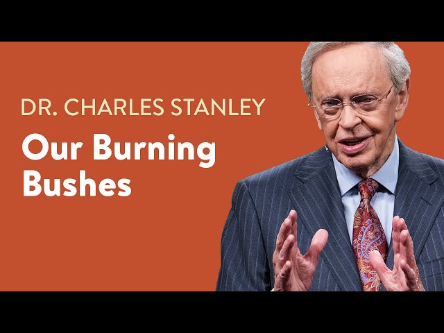 Our Burning Bushes – Dr. Charles Stanley