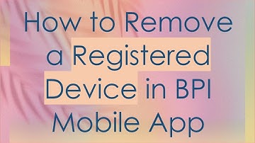 How to Remove a Registered Device in BPI Mobile App