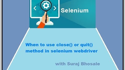 When to use close() or quit() methods in selenium Webdriver