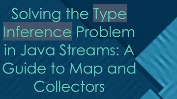 Solving the Type Inference Problem in Java Streams: A Guide to Map and Collectors