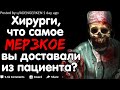 ХИРУРГИ, ЧТО САМОЕ МЕРЗКОЕ ВЫ ДОСТАВАЛИ ИЗ ПАЦИЕНТА?