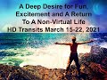 A Deep Desire for Fun, Excitement and A Return to A Non-Virtual Life/HD Transits March 15-22, 2021