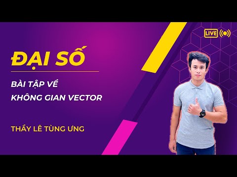 Không Gian Vecto Toán Cao Cấp - [ĐẠI SỐ] Bài tập về không gian vector - Thầy Lê Tùng Ưng