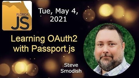FloridaJS - Learning OAuth2 with Passport.js - by Steve Smodish