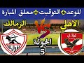 موعد مباراة الأهلي والزمالك التوقيت في جميع الدول العربية القنوات الناقلة والتفاصيل كاملة