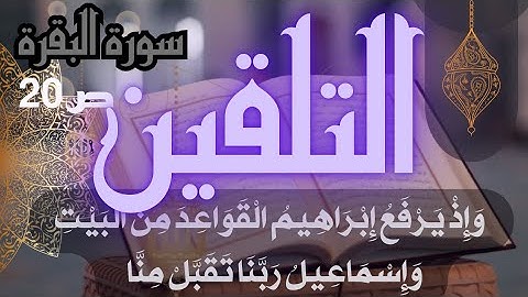 تلقين سورة البقرة الصفحة 20 وَإِذْ يَرْفَعُ إِبْرَاهِيمُ الْقَوَاعِدَ مِنَ الْبَيْتِ وَإِسْمَاعِيلُ