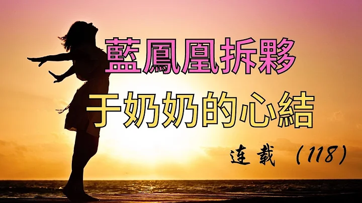 （118）连载。蓝凤凰拆伙，于奶奶的心结！#成长  #长篇 #故事 - 天天要闻
