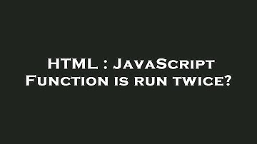 HTML : JavaScript Function is run twice?