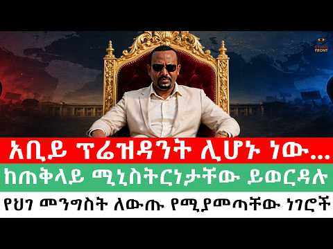 አቢይ ፕሬዝዳንት ሊሆኑ ነው..../ከጠቅላይ ሚኒስትርነታቸው ይወርዳሉ /የህገ መንግስት ለውጡ የሚያመጣቸው ነገሮች