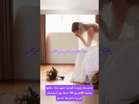 فضيــحة عروسة كويتية تصور ليلة دخلتها بنفسها فيديو 90 دقيقة يهز السوشيال ميديا والشرطة تتدخل